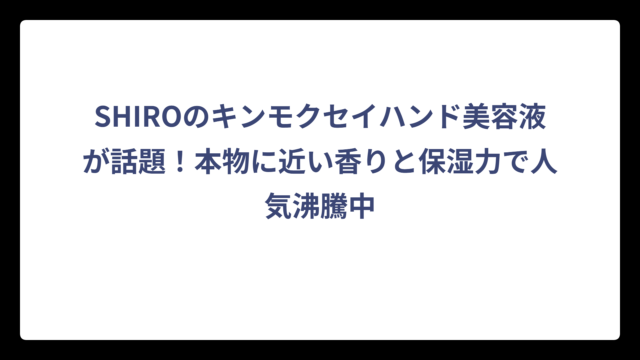 SHIROのキンモクセイハンド美容液が話題！本物に近い香りと保湿力で人気沸騰中