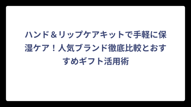 ハンド＆リップケアキットで手軽に保湿ケア！人気ブランド徹底比較とおすすめギフト活用術