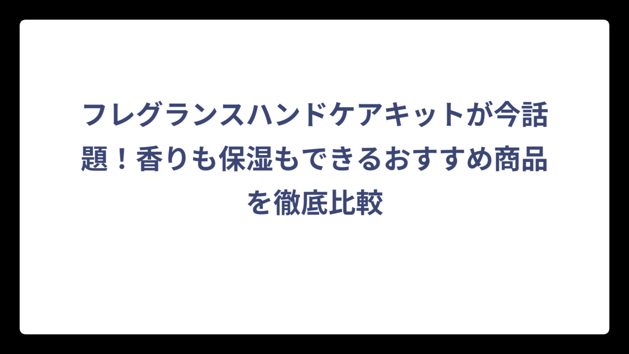フレグランスハンドケアキットが今話題！香りも保湿もできるおすすめ商品を徹底比較