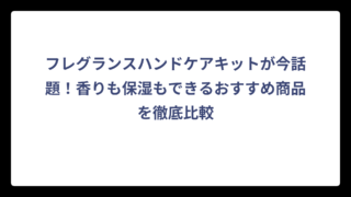 フレグランスハンドケアキットが今話題！香りも保湿もできるおすすめ商品を徹底比較