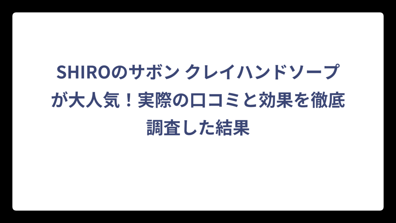 SHIROのサボン クレイハンドソープが大人気！実際の口コミと効果を徹底調査した結果