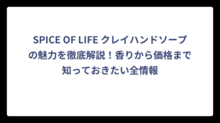 SPICE OF LIFE クレイハンドソープの魅力を徹底解説！香りから価格まで知っておきたい全情報