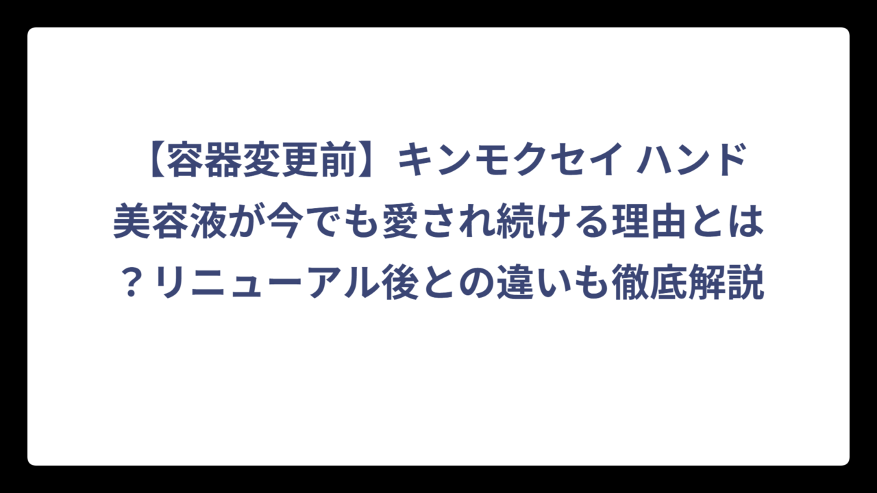 【容器変更前】キンモクセイ ハンド美容液が今でも愛され続ける理由とは？リニューアル後との違いも徹底解説