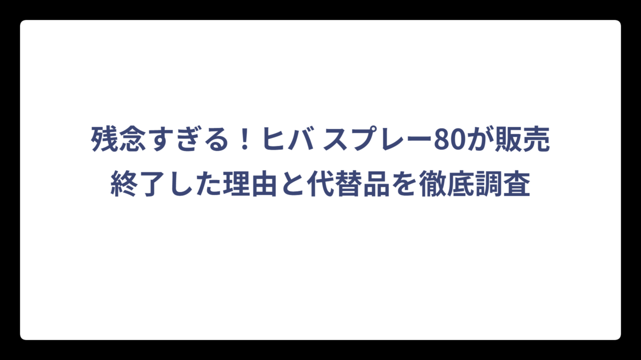 残念すぎる！ヒバ スプレー80が販売終了した理由と代替品を徹底調査