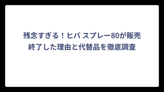 残念すぎる！ヒバ スプレー80が販売終了した理由と代替品を徹底調査