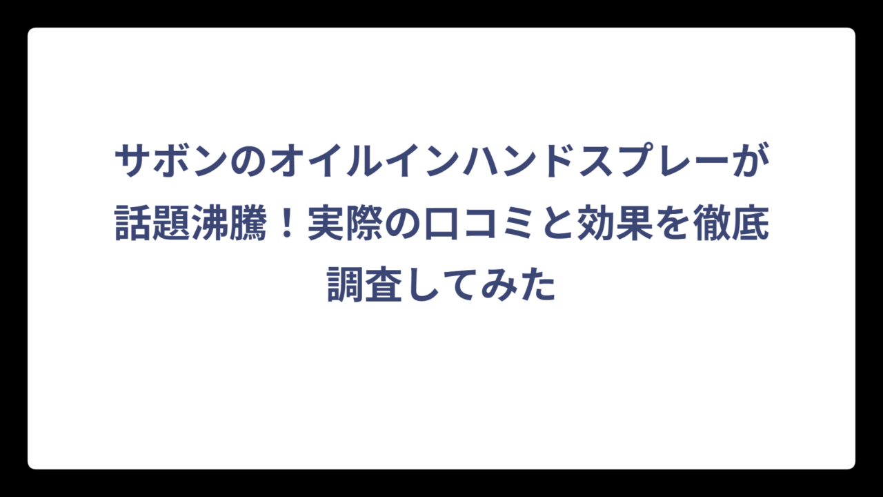 サボンのオイルインハンドスプレーが話題沸騰！実際の口コミと効果を徹底調査してみた