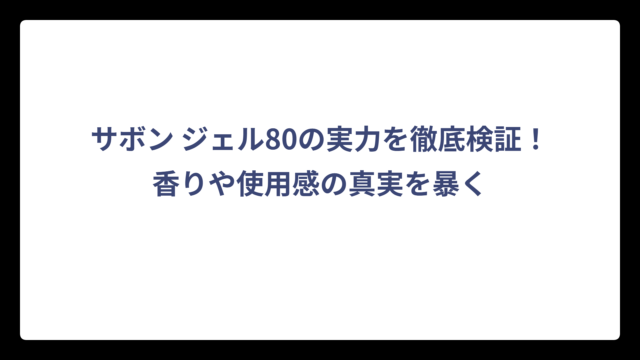 サボン ジェル80の実力を徹底検証！香りや使用感の真実を暴く
