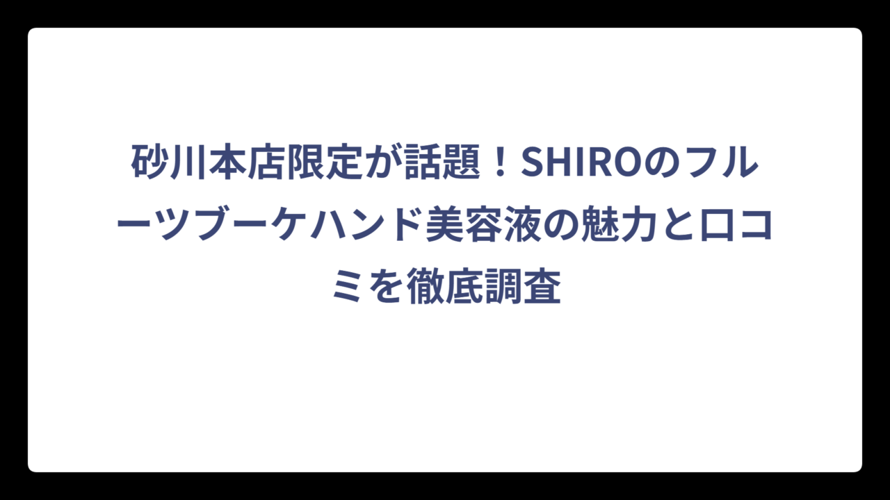 砂川本店限定が話題！SHIROのフルーツブーケハンド美容液の魅力と口コミを徹底調査