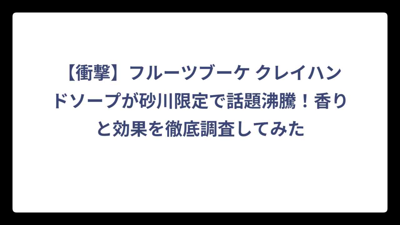 【衝撃】フルーツブーケ クレイハンドソープが砂川限定で話題沸騰！香りと効果を徹底調査してみた