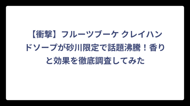 【衝撃】フルーツブーケ クレイハンドソープが砂川限定で話題沸騰！香りと効果を徹底調査してみた