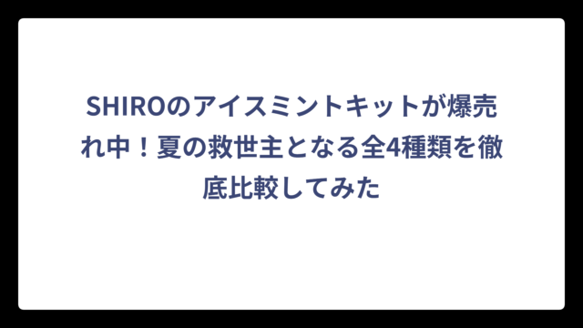 SHIROのアイスミントキットが爆売れ中！夏の救世主となる全4種類を徹底比較してみた