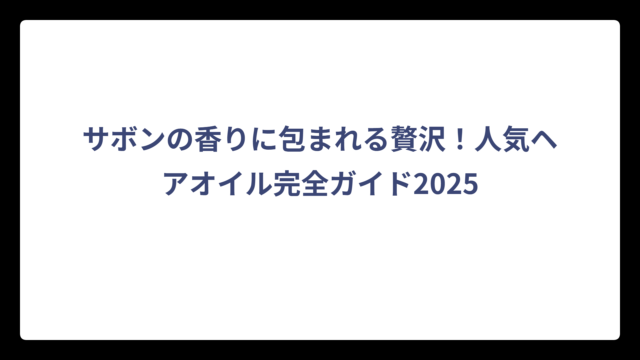 サボンの香りに包まれる贅沢！人気ヘアオイル完全ガイド2025