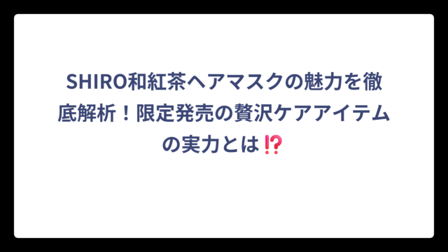 SHIRO和紅茶ヘアマスクの魅力を徹底解析！限定発売の贅沢ケアアイテムの実力とは⁉️