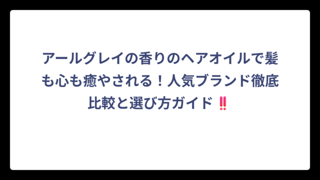 アールグレイの香りのヘアオイルで髪も心も癒やされる！人気ブランド徹底比較と選び方ガイド‼️