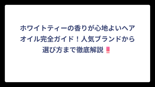 ホワイトティーの香りが心地よいヘアオイル完全ガイド！人気ブランドから選び方まで徹底解説‼️