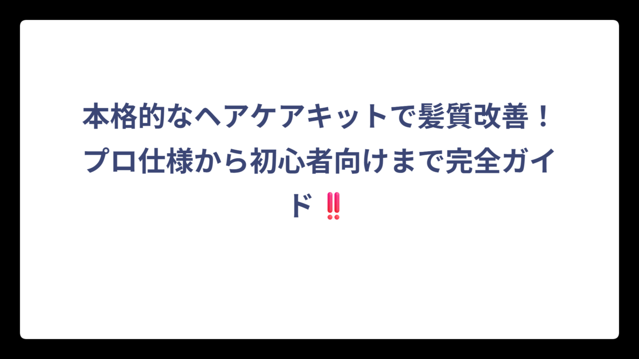本格的なヘアケアキットで髪質改善！プロ仕様から初心者向けまで完全ガイド‼️