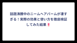 話題沸騰中のニームヘアバームが凄すぎる！実際の効果と使い方を徹底検証してみた結果‼️