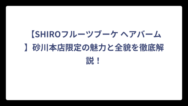 【SHIROフルーツブーケ ヘアバーム】砂川本店限定の魅力と全貌を徹底解説！