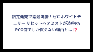 限定発売で話題沸騰！ゼロホワイトチェリー リセットヘアミストが渋谷PARCO店でしか買えない理由とは⁉️
