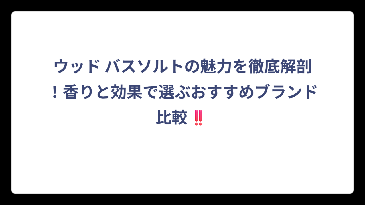 ウッド バスソルトの魅力を徹底解剖！香りと効果で選ぶおすすめブランド比較‼️