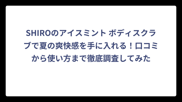 SHIROのアイスミント ボディスクラブで夏の爽快感を手に入れる！口コミから使い方まで徹底調査してみた