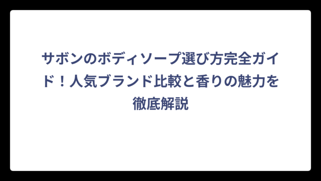 サボンのボディソープ選び方完全ガイド！人気ブランド比較と香りの魅力を徹底解説