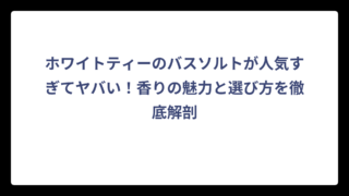 ホワイトティーのバスソルトが人気すぎてヤバい！香りの魅力と選び方を徹底解剖
