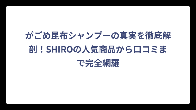 がごめ昆布シャンプーの真実を徹底解剖！SHIROの人気商品から口コミまで完全網羅