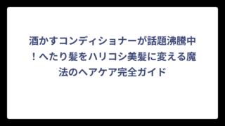 酒かすコンディショナーが話題沸騰中！へたり髪をハリコシ美髪に変える魔法のヘアケア完全ガイド