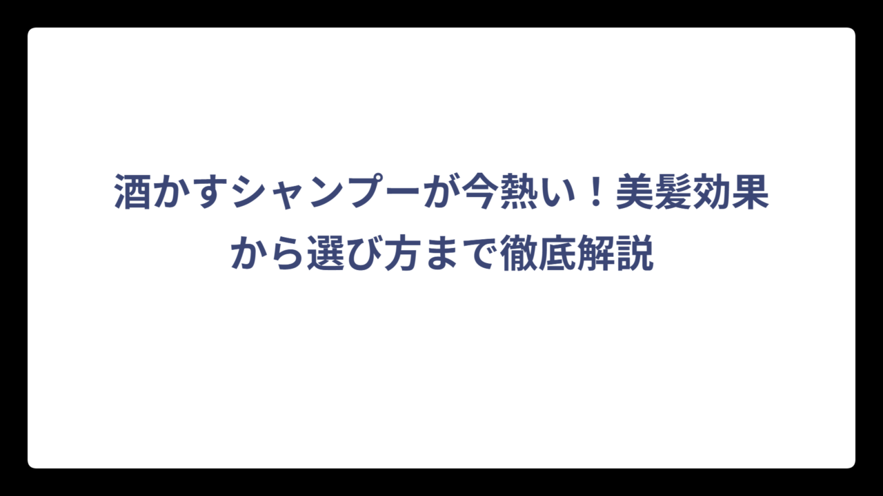 酒かすシャンプーが今熱い！美髪効果から選び方まで徹底解説