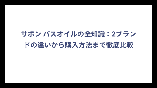 サボン バスオイルの全知識：2ブランドの違いから購入方法まで徹底比較