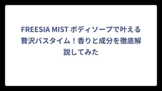 FREESIA MIST ボディソープで叶える贅沢バスタイム！香りと成分を徹底解説してみた