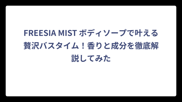 FREESIA MIST ボディソープで叶える贅沢バスタイム！香りと成分を徹底解説してみた