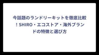 今話題のランドリーキットを徹底比較！SHIRO・エコストア・海外ブランドの特徴と選び方