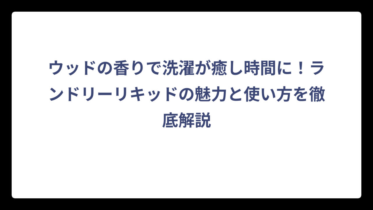 ウッドの香りで洗濯が癒し時間に！ランドリーリキッドの魅力と使い方を徹底解説