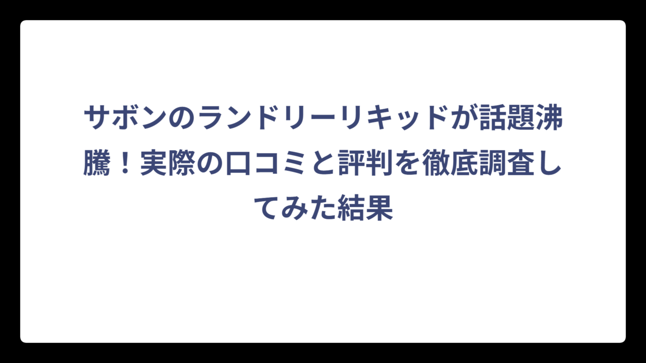 サボンのランドリーリキッドが話題沸騰！実際の口コミと評判を徹底調査してみた結果