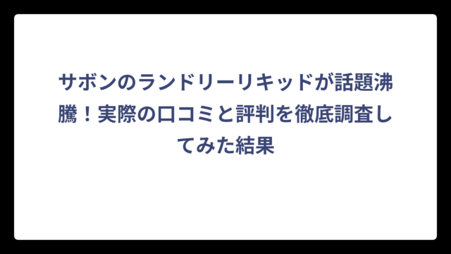 サボンのランドリーリキッドが話題沸騰！実際の口コミと評判を徹底調査してみた結果