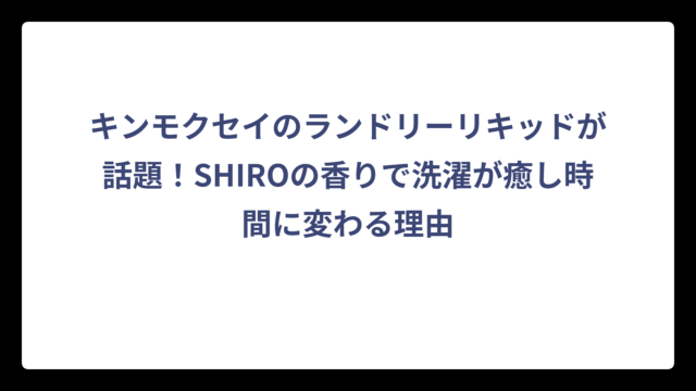 キンモクセイのランドリーリキッドが話題！SHIROの香りで洗濯が癒し時間に変わる理由