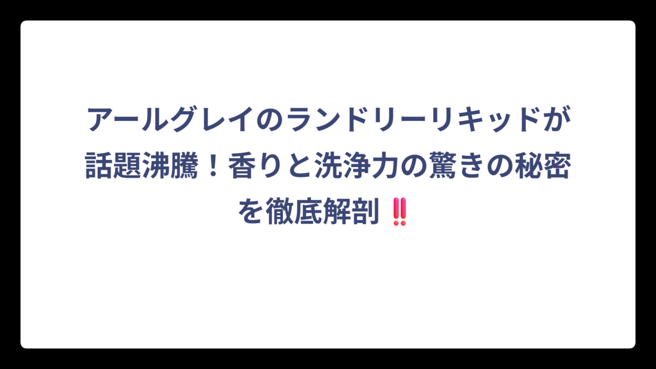 アールグレイのランドリーリキッドが話題沸騰！香りと洗浄力の驚きの秘密を徹底解剖‼️
