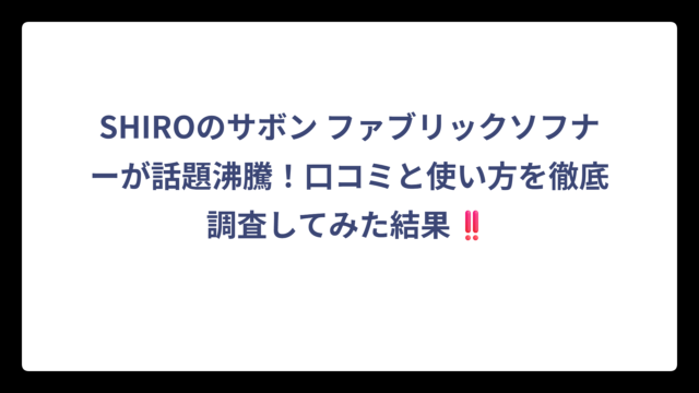SHIROのサボン ファブリックソフナーが話題沸騰！口コミと使い方を徹底調査してみた結果‼️