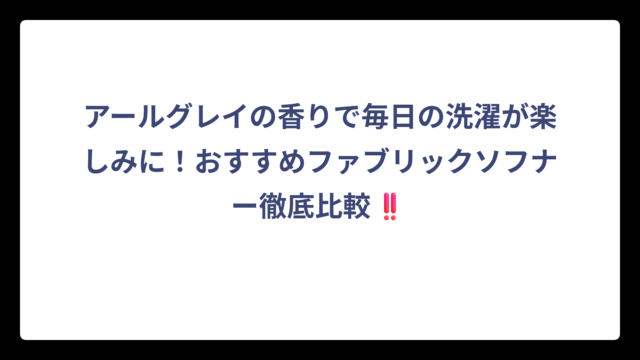 アールグレイの香りで毎日の洗濯が楽しみに！おすすめファブリックソフナー徹底比較‼️