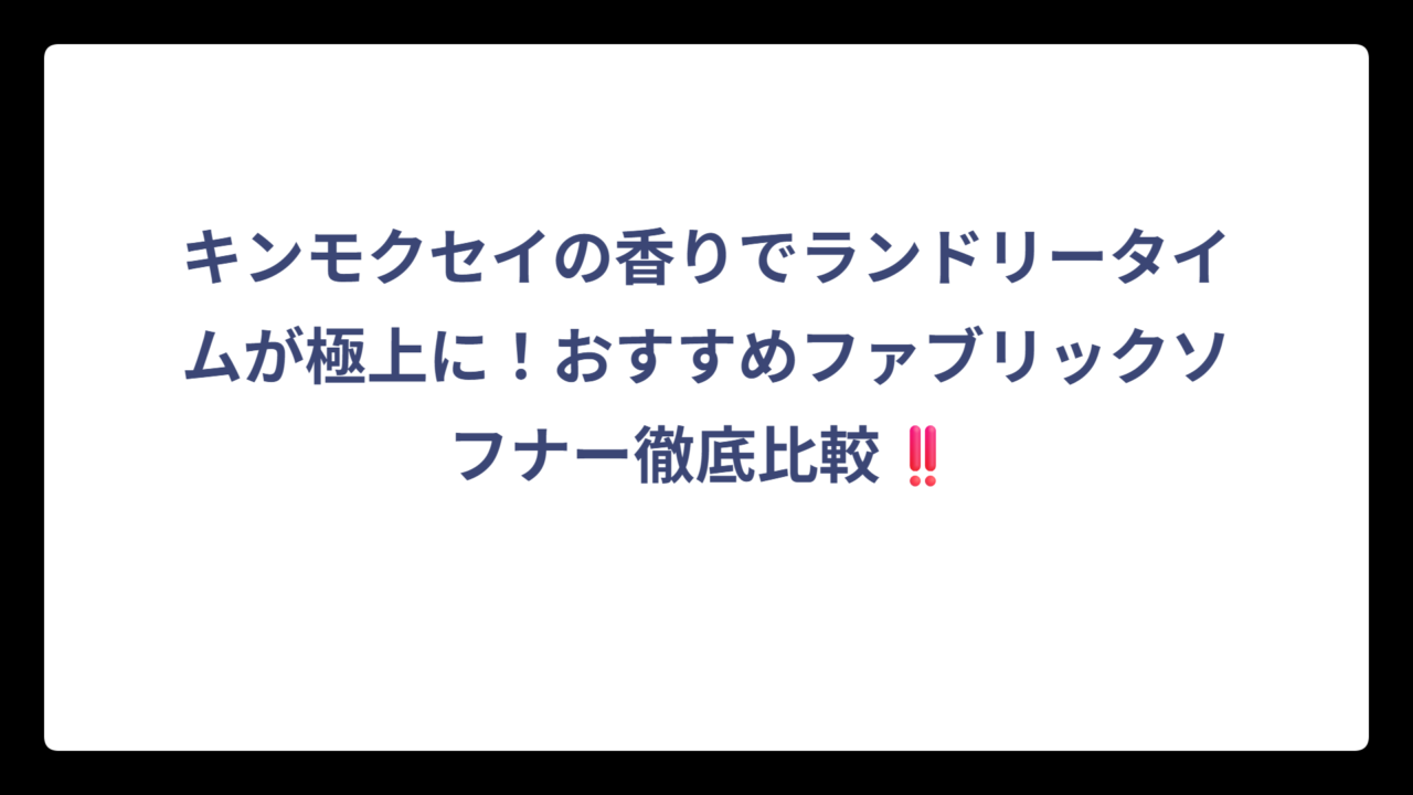 キンモクセイの香りでランドリータイムが極上に！おすすめファブリックソフナー徹底比較‼️