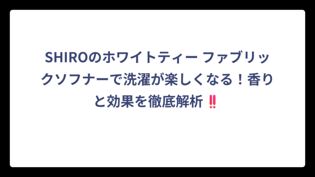 SHIROのホワイトティー ファブリックソフナーで洗濯が楽しくなる！香りと効果を徹底解析‼️