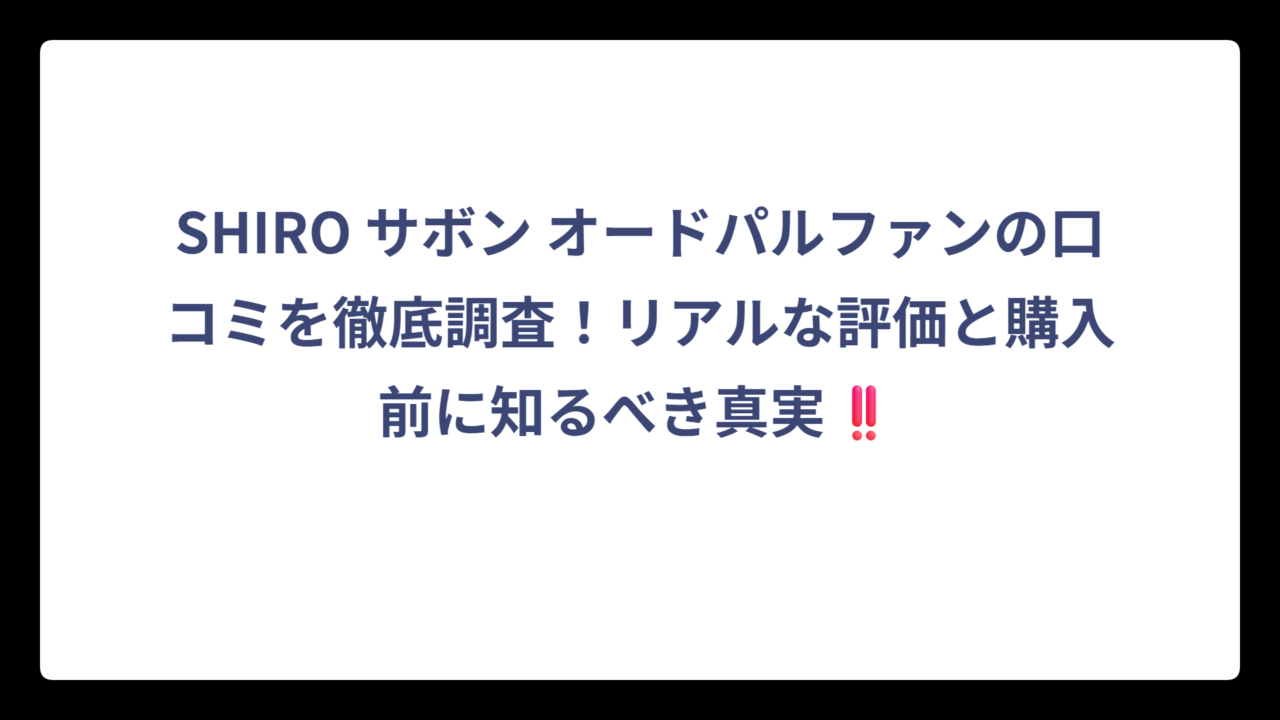 SHIRO サボン オードパルファンの口コミを徹底調査！リアルな評価と購入前に知るべき真実‼️