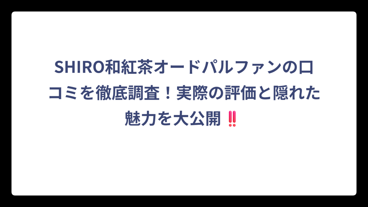 SHIRO和紅茶オードパルファンの口コミを徹底調査！実際の評価と隠れた魅力を大公開‼️