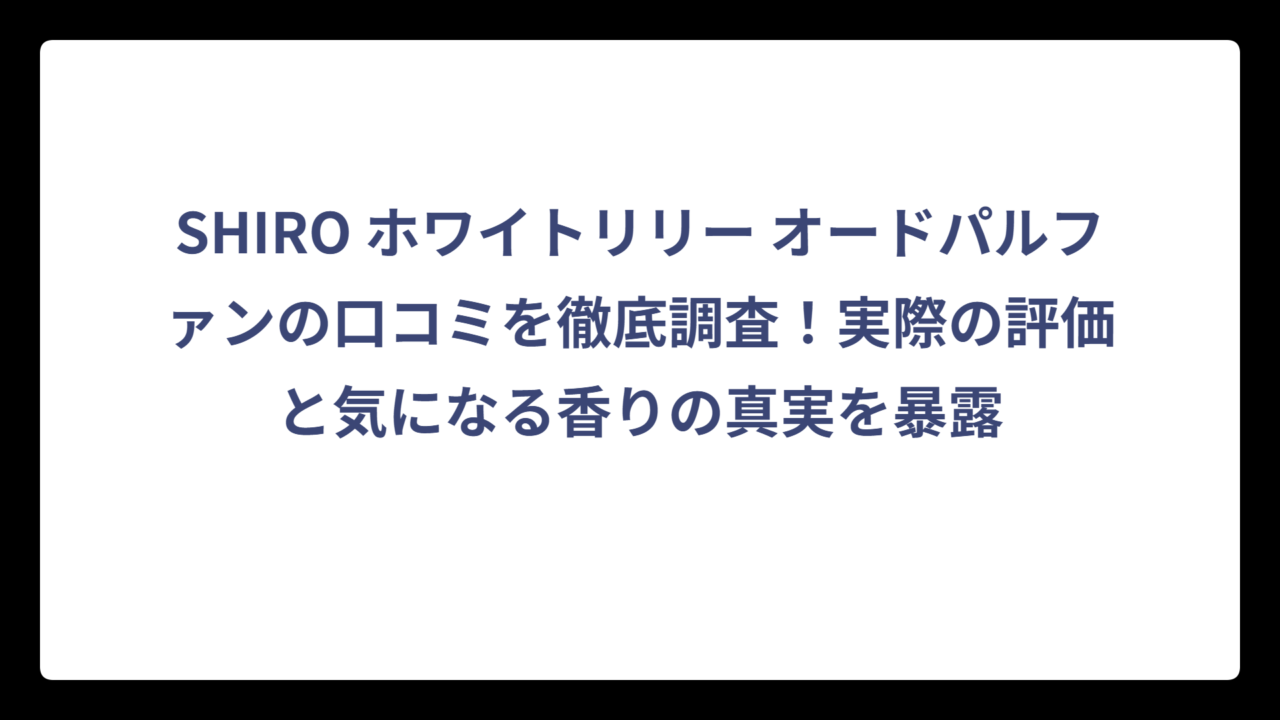 SHIRO ホワイトリリー オードパルファンの口コミを徹底調査！実際の評価と気になる香りの真実を暴露