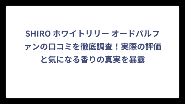 SHIRO ホワイトリリー オードパルファンの口コミを徹底調査！実際の評価と気になる香りの真実を暴露