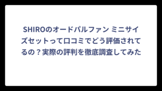 SHIROのオードパルファン ミニサイズセットって口コミでどう評価されてるの？実際の評判を徹底調査してみた