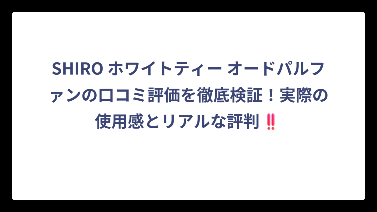 SHIRO ホワイトティー オードパルファンの口コミ評価を徹底検証！実際の使用感とリアルな評判‼️