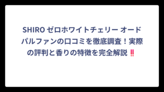 SHIRO ゼロホワイトチェリー オードパルファンの口コミを徹底調査！実際の評判と香りの特徴を完全解説‼️